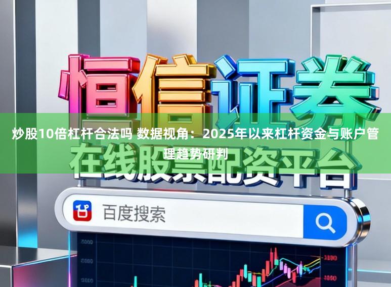 炒股10倍杠杆合法吗 数据视角：2025年以来杠杆资金与账户管理趋势研判