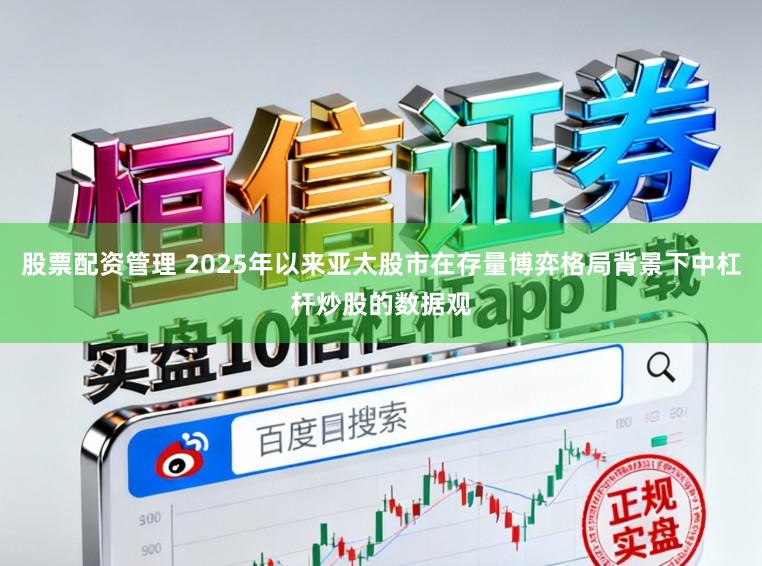 股票配资管理 2025年以来亚太股市在存量博弈格局背景下中杠杆炒股的数据观