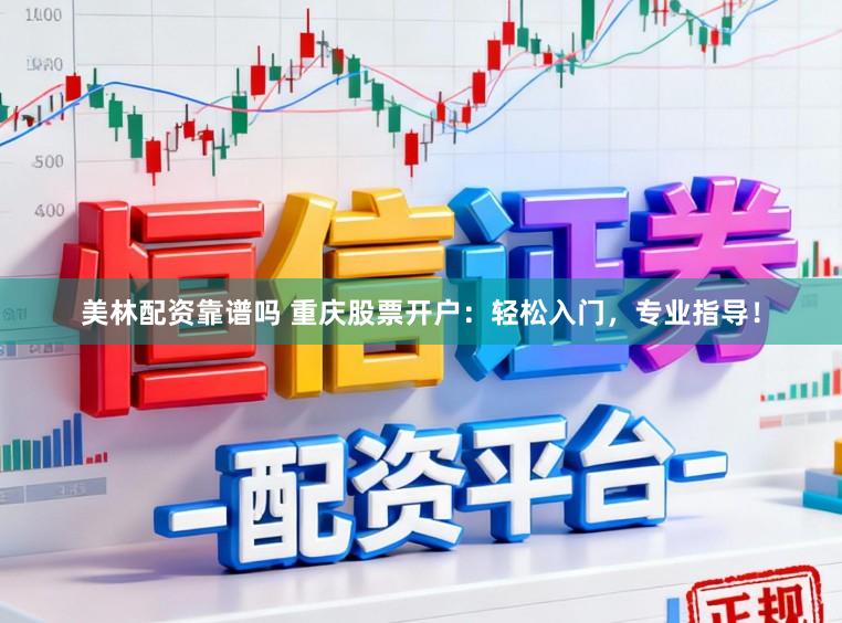 美林配资靠谱吗 重庆股票开户：轻松入门，专业指导！