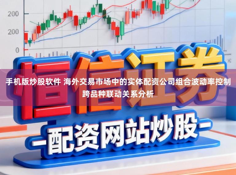 手机版炒股软件 海外交易市场中的实体配资公司组合波动率控制跨品种联动关系分析
