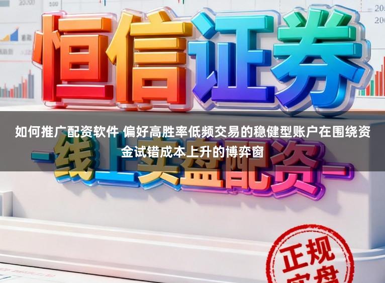 如何推广配资软件 偏好高胜率低频交易的稳健型账户在围绕资金试错成本上升的博弈窗