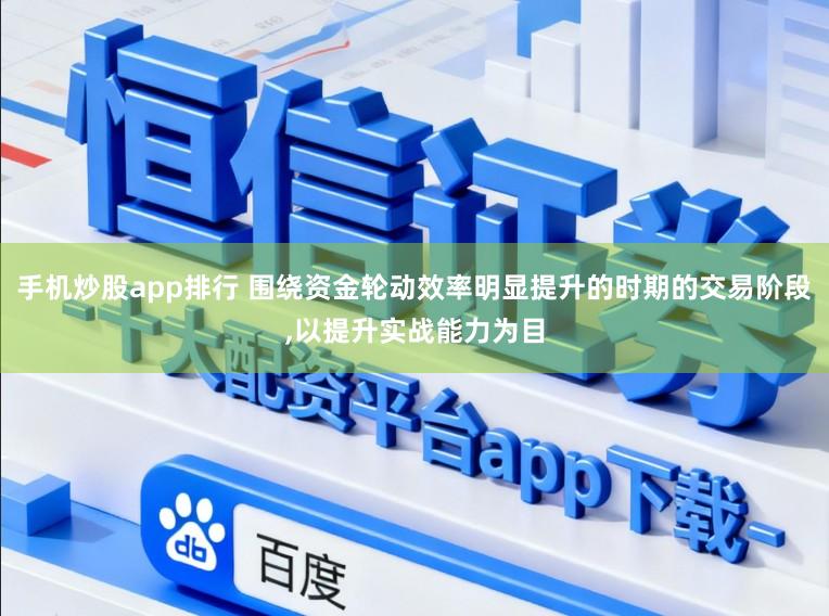 手机炒股app排行 围绕资金轮动效率明显提升的时期的交易阶段,以提升实战能力为目