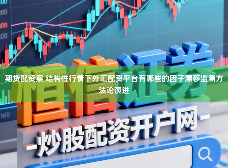 期货配资案 结构性行情下外汇配资平台有哪些的因子漂移监测方法论演进
