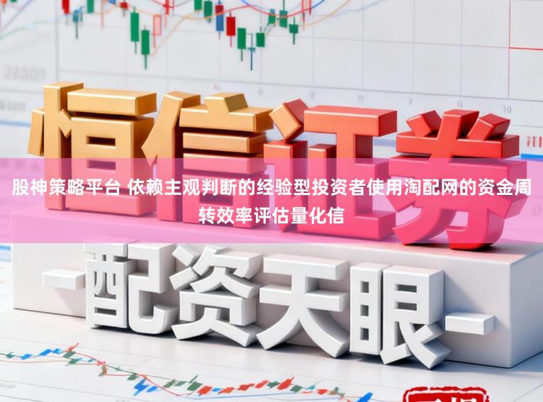 股神策略平台 依赖主观判断的经验型投资者使用淘配网的资金周转效率评估量化信