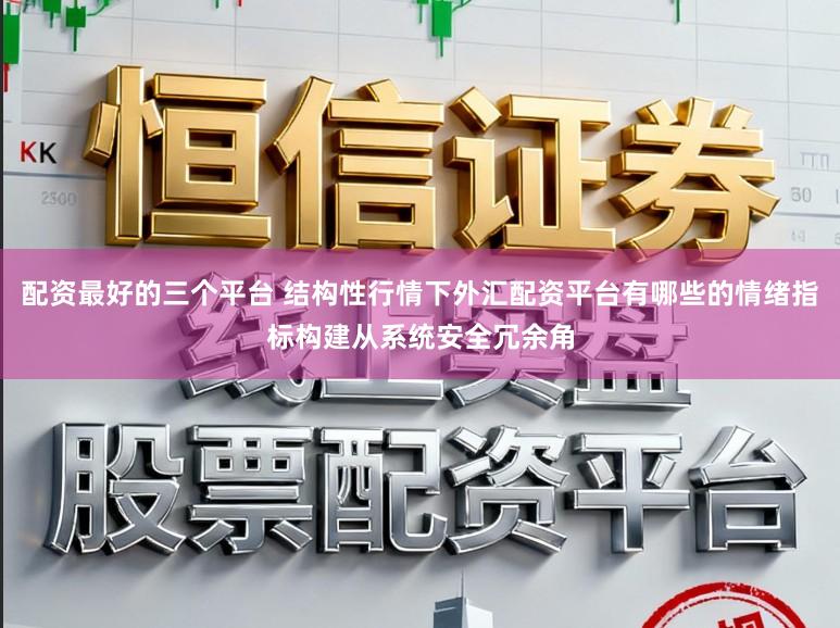 配资最好的三个平台 结构性行情下外汇配资平台有哪些的情绪指标构建从系统安全冗余角
