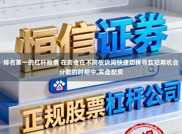 排名第一的杠杆股票 在资金在不同板块间快速切换导致短期机会分散的时期中,实盘配资