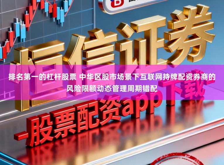 排名第一的杠杆股票 中华区股市场景下互联网持牌配资券商的风险限额动态管理周期错配