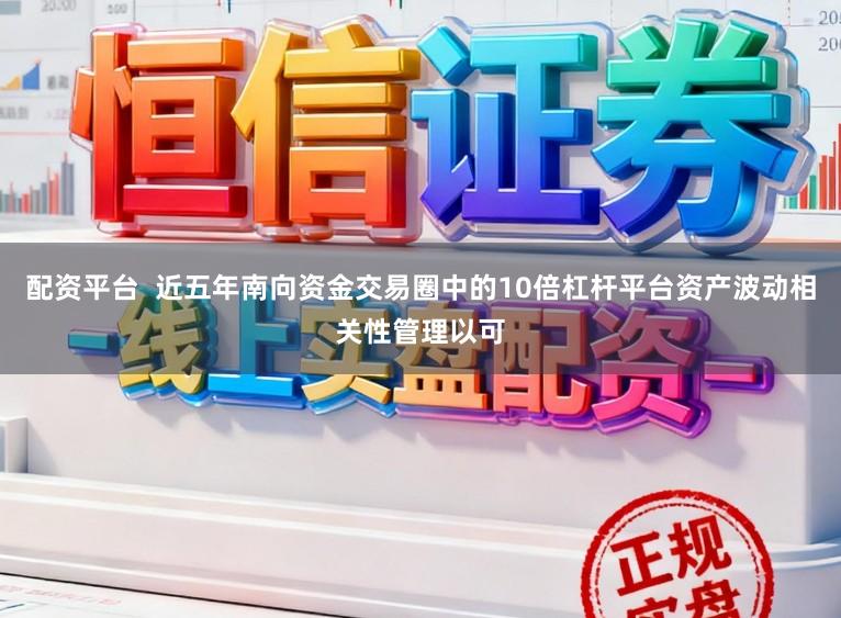 配资平台  近五年南向资金交易圈中的10倍杠杆平台资产波动相关性管理以可