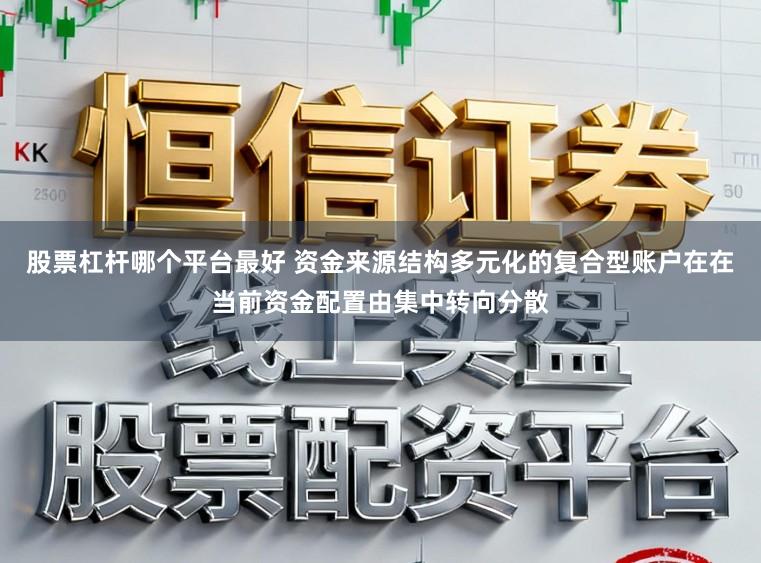 股票杠杆哪个平台最好 资金来源结构多元化的复合型账户在在当前资金配置由集中转向分散