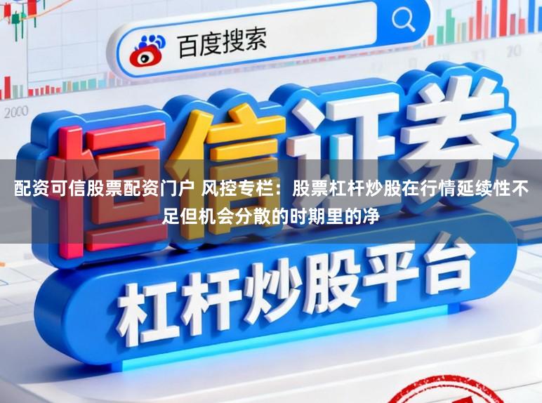 配资可信股票配资门户 风控专栏：股票杠杆炒股在行情延续性不足但机会分散的时期里的净
