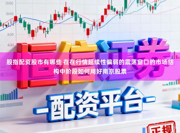 股指配资股市有哪些 在在行情延续性偏弱的震荡窗口的市场结构中阶段如何用好南京股票