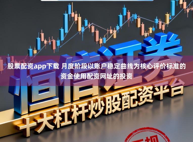 股票配资app下载 月度阶段以账户稳定曲线为核心评价标准的资金使用配资网址的投资