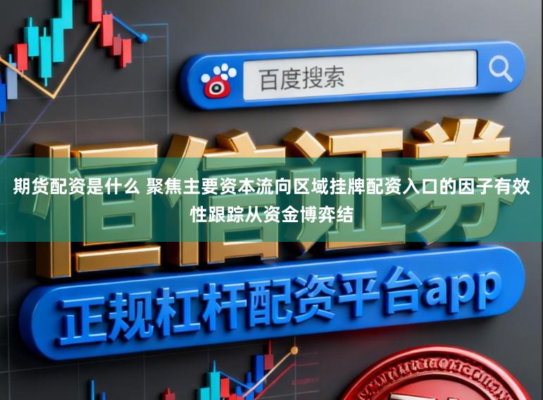 期货配资是什么 聚焦主要资本流向区域挂牌配资入口的因子有效性跟踪从资金博弈结