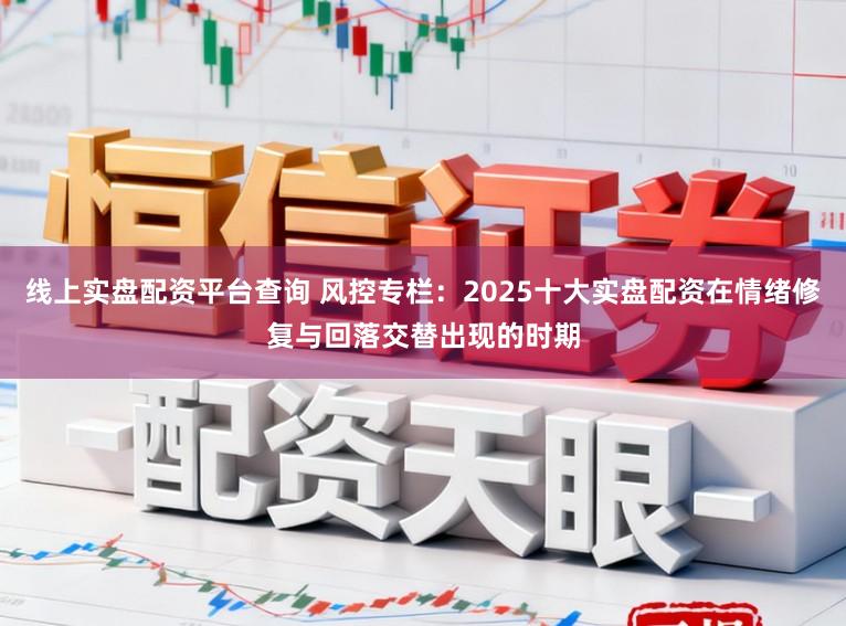 线上实盘配资平台查询 风控专栏：2025十大实盘配资在情绪修复与回落交替出现的时期