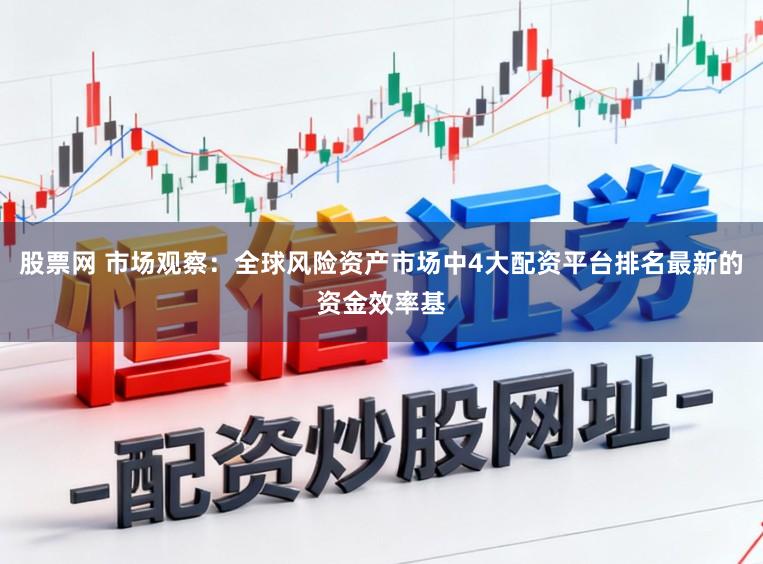 股票网 市场观察：全球风险资产市场中4大配资平台排名最新的资金效率基