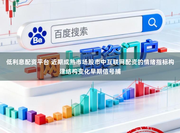 低利息配资平台 近期成熟市场股市中互联网配资的情绪指标构建结构变化早期信号捕