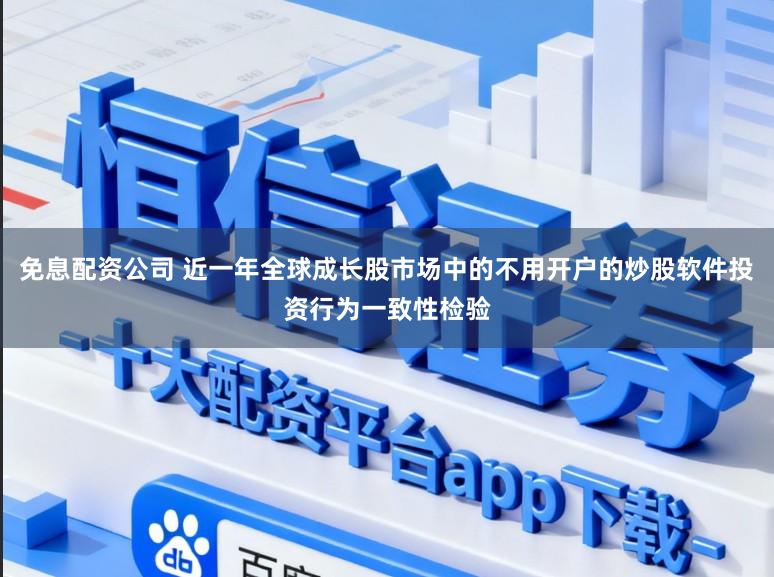 免息配资公司 近一年全球成长股市场中的不用开户的炒股软件投资行为一致性检验
