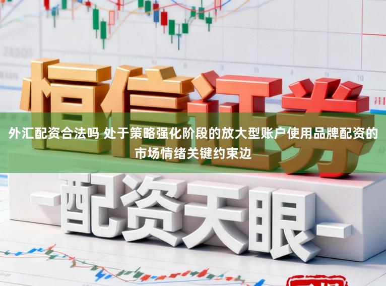 外汇配资合法吗 处于策略强化阶段的放大型账户使用品牌配资的市场情绪关键约束边