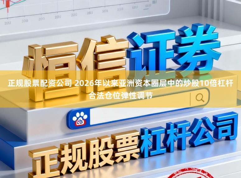 正规股票配资公司 2026年以来亚洲资本圈层中的炒股10倍杠杆合法仓位弹性调节