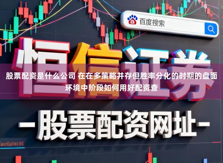股票配资是什么公司 在在多策略并存但胜率分化的时期的盘面环境中阶段如何用好配资查