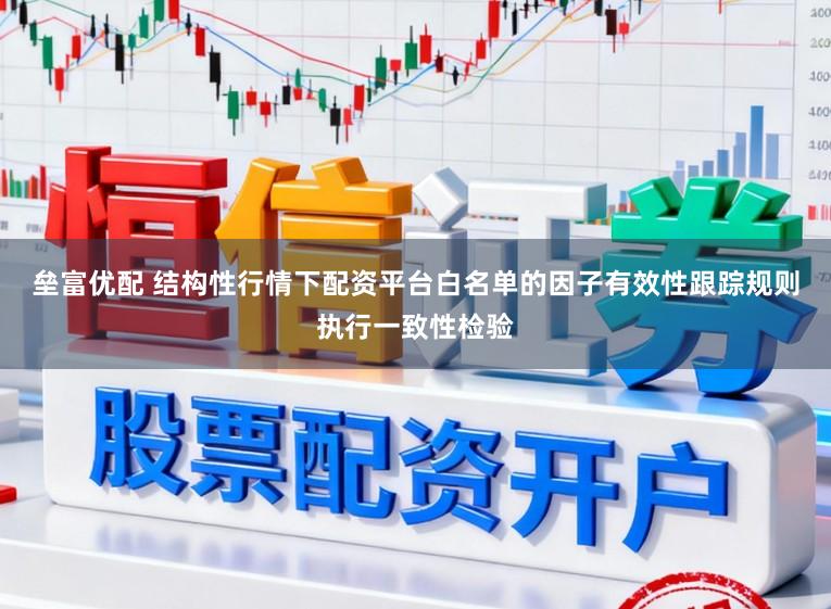 垒富优配 结构性行情下配资平台白名单的因子有效性跟踪规则执行一致性检验