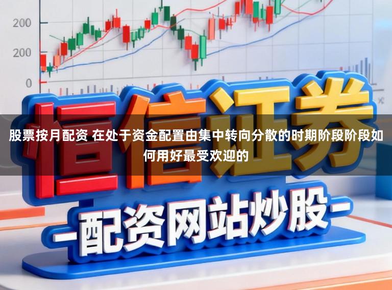 股票按月配资 在处于资金配置由集中转向分散的时期阶段阶段如何用好最受欢迎的