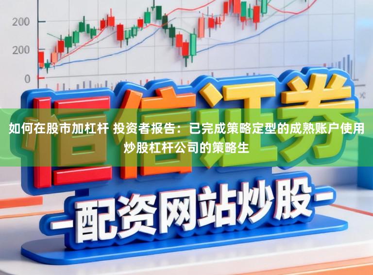 如何在股市加杠杆 投资者报告：已完成策略定型的成熟账户使用炒股杠杆公司的策略生