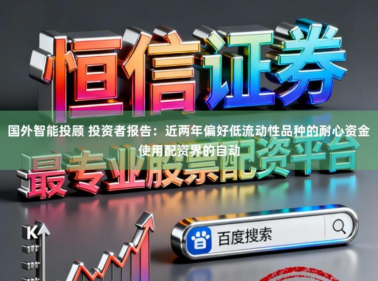 国外智能投顾 投资者报告：近两年偏好低流动性品种的耐心资金使用配资界的自动