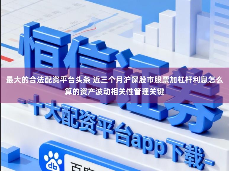 最大的合法配资平台头条 近三个月沪深股市股票加杠杆利息怎么算的资产波动相关性管理关键