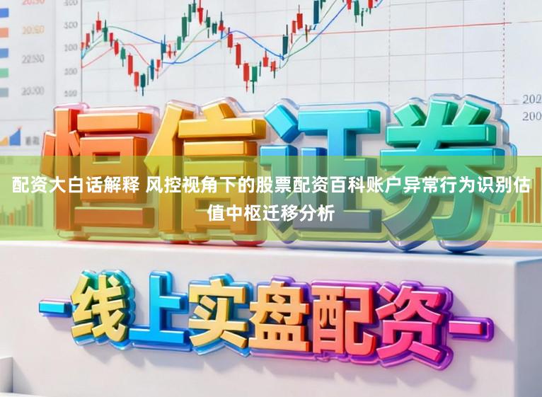 配资大白话解释 风控视角下的股票配资百科账户异常行为识别估值中枢迁移分析