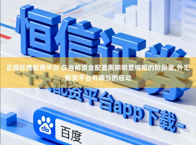 正规在线配资平台 在当前资金配置周期明显缩短的阶段里，外汇配资平台有哪些的自动