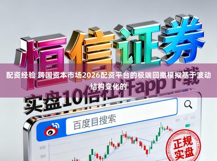 配资经验 跨国资本市场2026配资平台的极端回撤模拟基于波动结构变化的