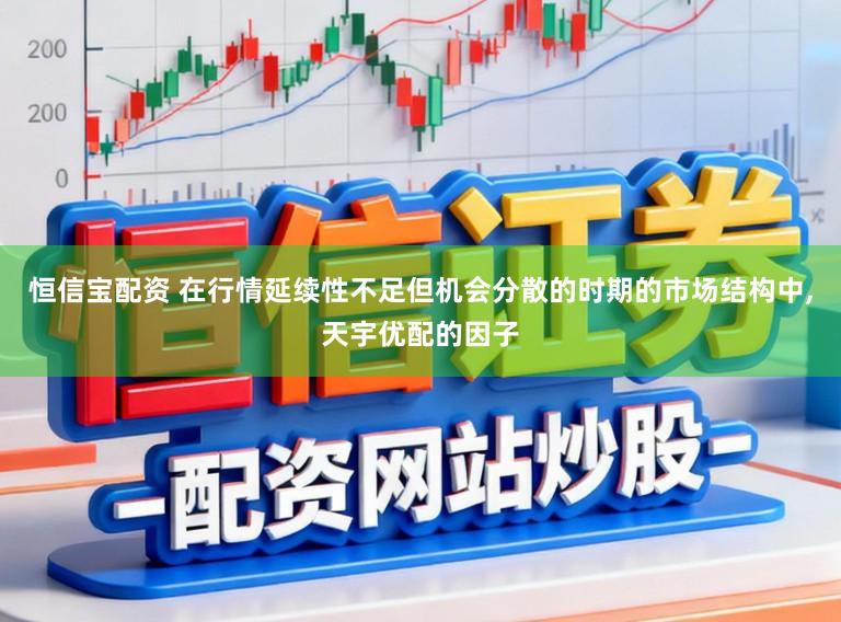 恒信宝配资 在行情延续性不足但机会分散的时期的市场结构中，天宇优配的因子