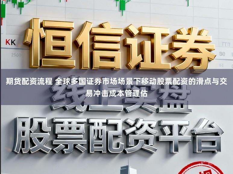 期货配资流程 全球多国证券市场场景下移动股票配资的滑点与交易冲击成本管理估