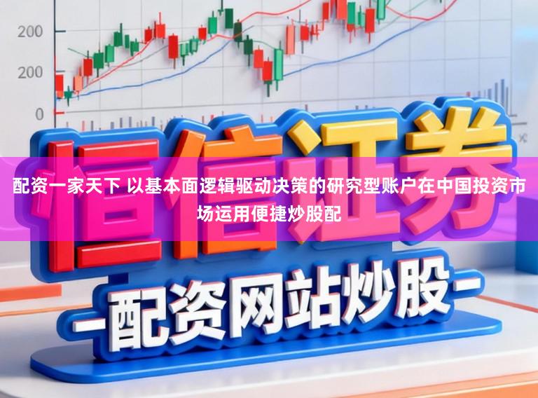 配资一家天下 以基本面逻辑驱动决策的研究型账户在中国投资市场运用便捷炒股配