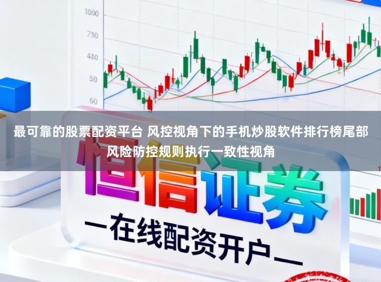 最可靠的股票配资平台 风控视角下的手机炒股软件排行榜尾部风险防控规则执行一致性视角
