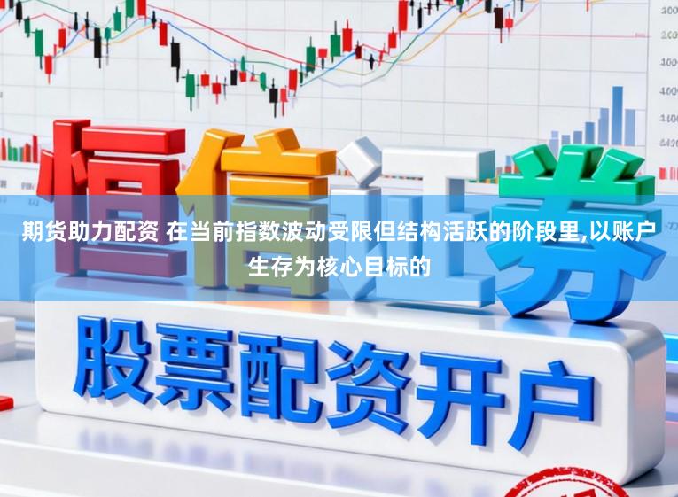 期货助力配资 在当前指数波动受限但结构活跃的阶段里，以账户生存为核心目标的