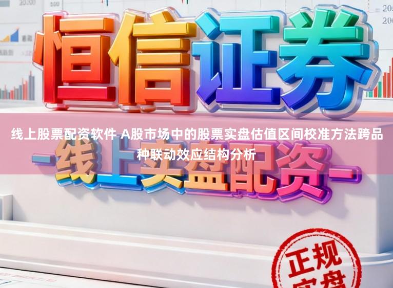 线上股票配资软件 A股市场中的股票实盘估值区间校准方法跨品种联动效应结构分析