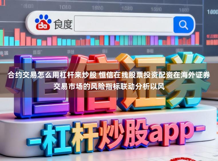 合约交易怎么用杠杆来炒股 恒信在线股票投资配资在海外证券交易市场的风险指标联动分析以风
