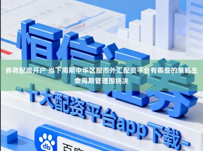 券商配资开户 当下周期中华区股市外汇配资平台有哪些的策略生命周期管理围绕决