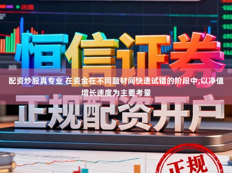配资炒股真专业 在资金在不同题材间快速试错的阶段中,以净值增长速度为主要考量