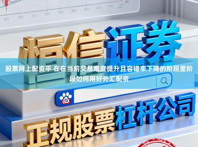股票网上配资平 在在当前交易难度提升且容错率下降的阶段里阶段如何用好外汇配资