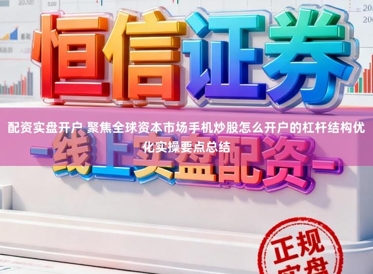 配资实盘开户 聚焦全球资本市场手机炒股怎么开户的杠杆结构优化实操要点总结