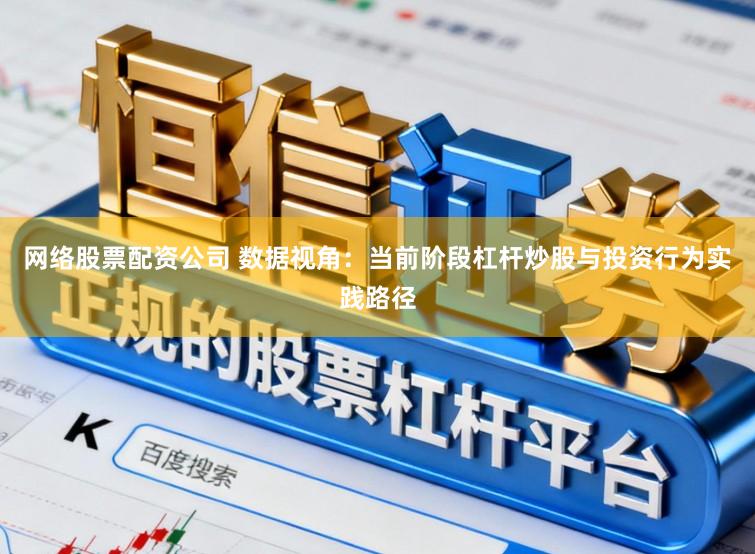 网络股票配资公司 数据视角：当前阶段杠杆炒股与投资行为实践路径