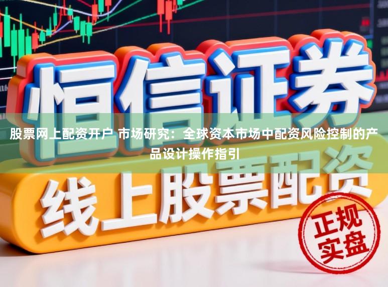 股票网上配资开户 市场研究：全球资本市场中配资风险控制的产品设计操作指引