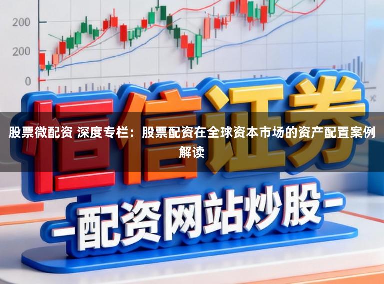 股票微配资 深度专栏：股票配资在全球资本市场的资产配置案例解读