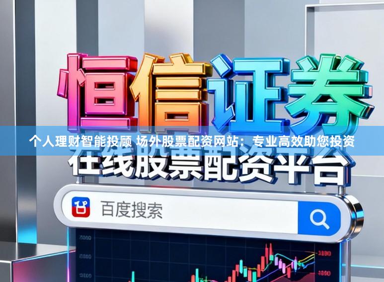 个人理财智能投顾 场外股票配资网站:专业高效助您投资