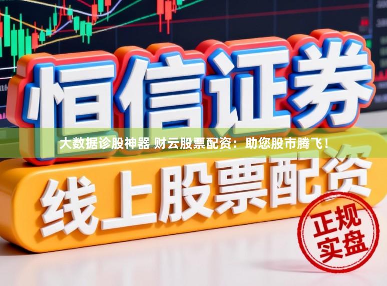 大数据诊股神器 财云股票配资：助您股市腾飞！