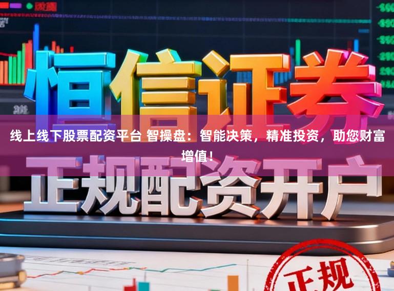 线上线下股票配资平台 智操盘：智能决策，精准投资，助您财富增值！