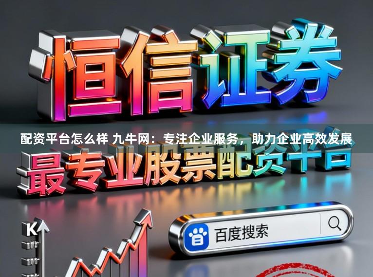 配资平台怎么样 九牛网：专注企业服务，助力企业高效发展